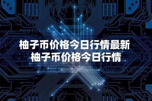 柚子币价格今日行情最新 柚子币价格今日行情