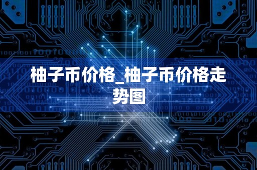 柚子币价格_柚子币价格走势图