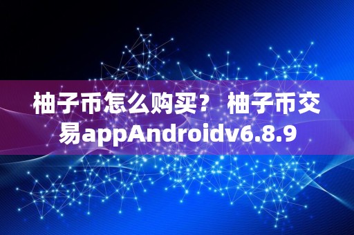 柚子币怎么购买？ 柚子币交易appAndroidv6.8.9
