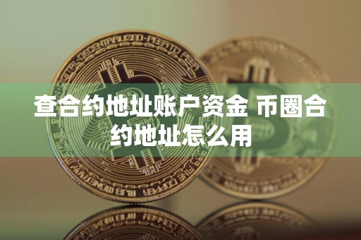 查合约地址账户资金 币圈合约地址怎么用
