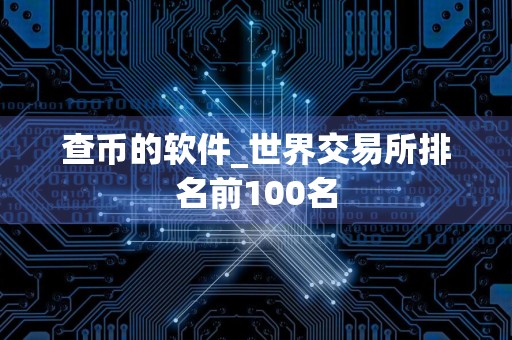 查币的软件_世界交易所排名前100名