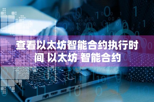 查看以太坊智能合约执行时间 以太坊 智能合约