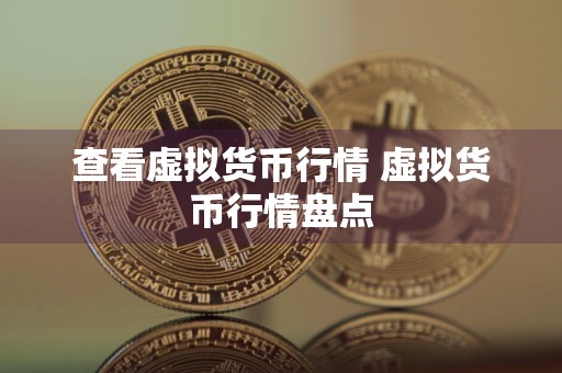 查看虚拟货币行情 虚拟货币行情盘点