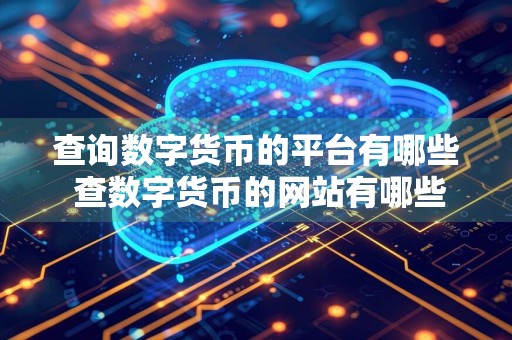 查询数字货币的平台有哪些 查数字货币的网站有哪些