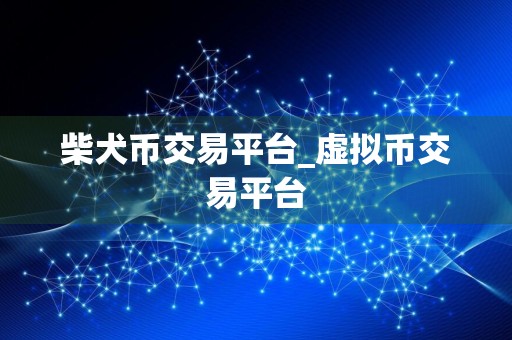 柴犬币交易平台_虚拟币交易平台