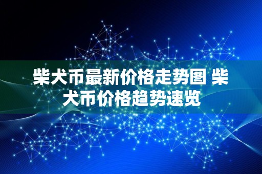 柴犬币最新价格走势图 柴犬币价格趋势速览