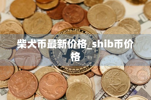 柴犬币最新价格_shib币价格