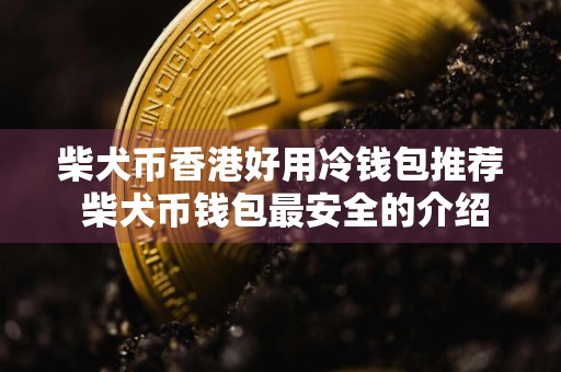 柴犬币香港好用冷钱包推荐 柴犬币钱包最安全的介绍