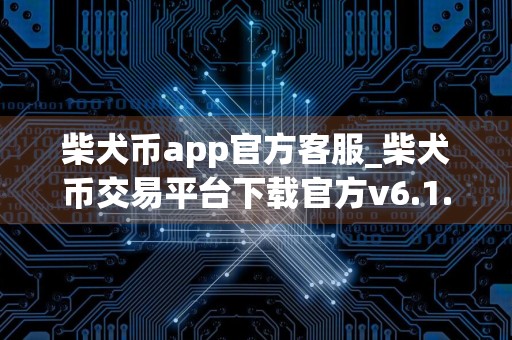 柴犬币app官方客服_柴犬币交易平台下载官方v6.1.6
