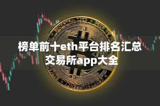 榜单前十eth平台排名汇总 交易所app大全