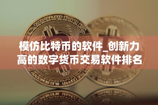 模仿比特币的软件_创新力高的数字货币交易软件排名合集