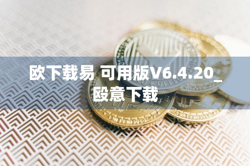欧下载易 可用版V6.4.20_殴意下载