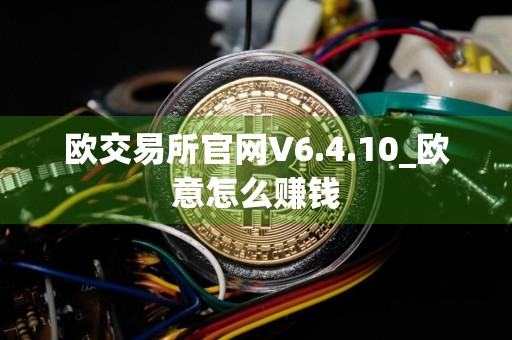 欧交易所官网V6.4.10_欧意怎么赚钱