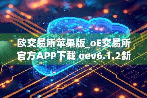 欧交易所苹果版_oE交易所官方APP下载 oev6.1.2新年版本