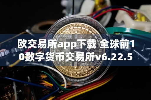 欧交易所app下载 全球前10数字货币交易所v6.22.51