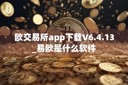 欧交易所app下载V6.4.13_易欧是什么软件