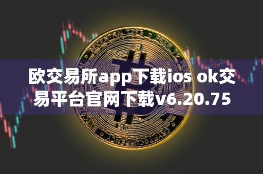 欧交易所app下载ios ok交易平台官网下载v6.20.75