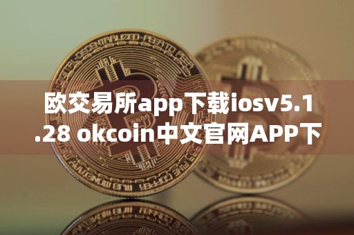 欧交易所app下载iosv5.1.28 okcoin中文官网APP下载