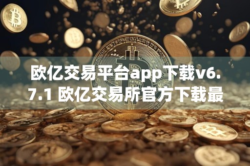 欧亿交易平台app下载v6.7.1 欧亿交易所官方下载最新版
