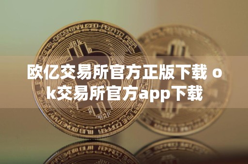 欧亿交易所官方正版下载 ok交易所官方app下载
