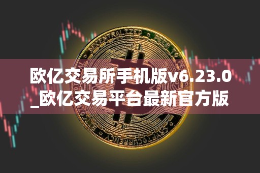 欧亿交易所手机版v6.23.0_欧亿交易平台最新官方版下载
