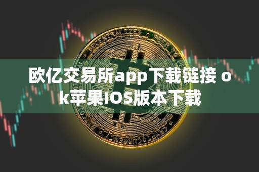 欧亿交易所app下载链接 ok苹果IOS版本下载