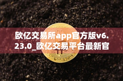 欧亿交易所app官方版v6.23.0_欧亿交易平台最新官网下载