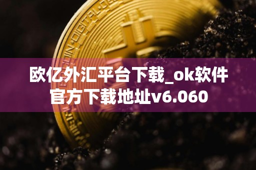 欧亿外汇平台下载_ok软件官方下载地址v6.060