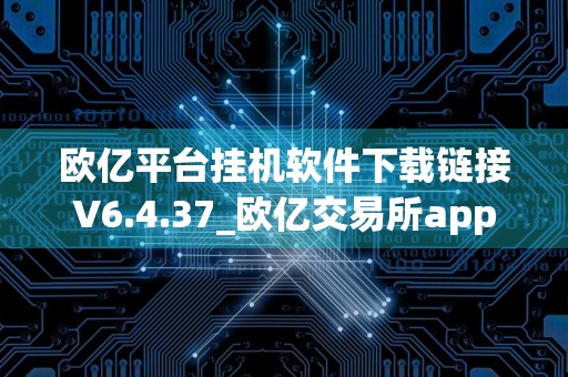 欧亿平台挂机软件下载链接V6.4.37_欧亿交易所app下载