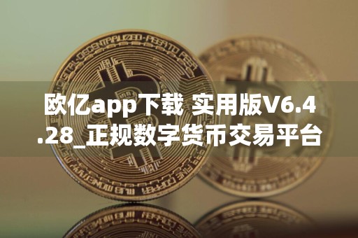 欧亿app下载 实用版V6.4.28_正规数字货币交易平台交易所官网下载地址