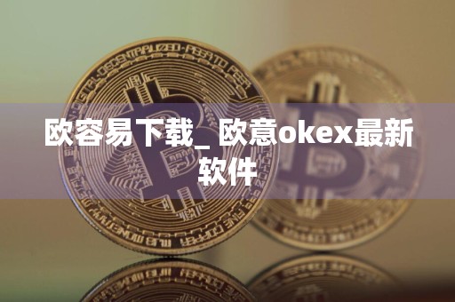 欧容易下载_ 欧意okex最新软件