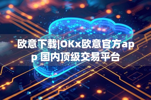 欧意下载|OKx欧意官方app 国内顶级交易平台