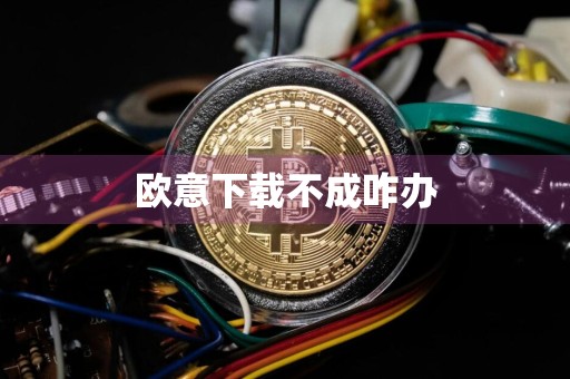 欧意下载不成咋办