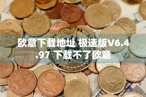 欧意下载地址 极速版V6.4.97 下载不了欧意