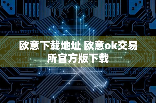 欧意下载地址 欧意ok交易所官方版下载