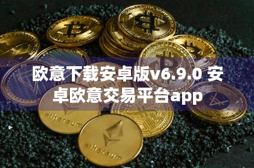 欧意下载安卓版v6.9.0 安卓欧意交易平台app