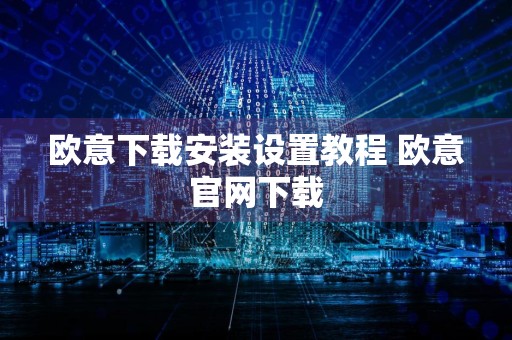 欧意下载安装设置教程 欧意官网下载