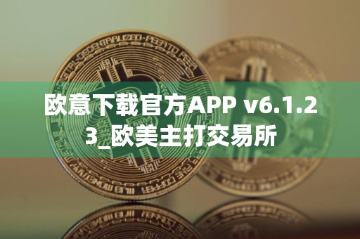 欧意下载官方APP v6.1.23_欧美主打交易所