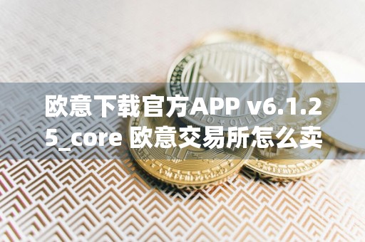 欧意下载官方APP v6.1.25_core 欧意交易所怎么卖币