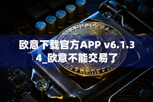 欧意下载官方APP v6.1.34_欧意不能交易了