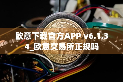 欧意下载官方APP v6.1.34_欧意交易所正规吗