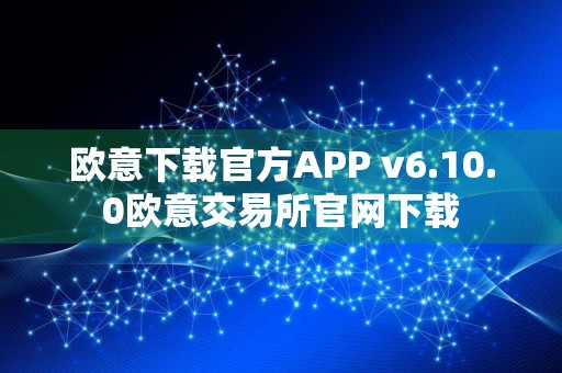 欧意下载官方APP v6.10.0欧意交易所官网下载