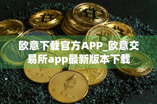 欧意下载官方APP_欧意交易所app最新版本下载