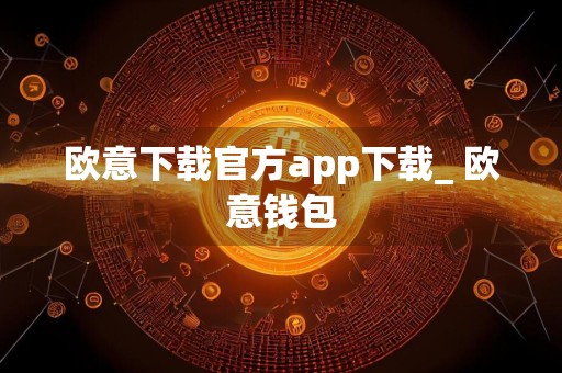 欧意下载官方app下载_ 欧意钱包