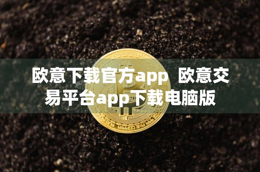 欧意下载官方app欧意交易平台app下载电脑版
