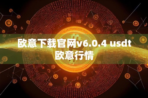 欧意下载官网v6.0.4 usdt欧意行情