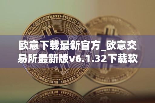欧意下载最新官方_欧意交易所最新版v6.1.32下载软件