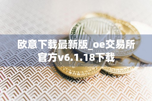 欧意下载最新版_oe交易所官方v6.1.18下载