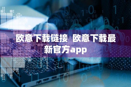 欧意下载链接欧意下载最新官方app