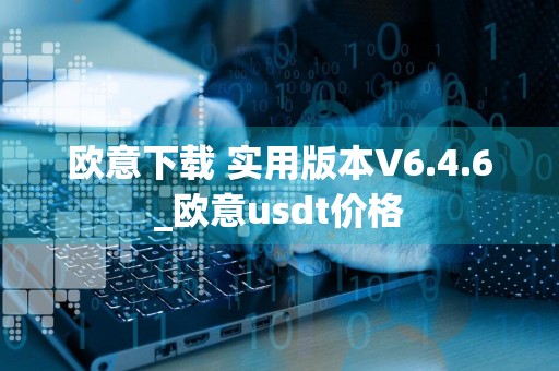 欧意下载 实用版本V6.4.6_欧意usdt价格